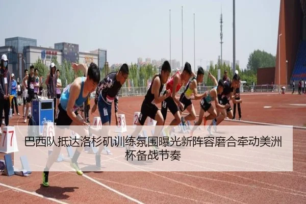 巴西队抵达洛杉矶训练氛围曝光新阵容磨合牵动美洲杯备战节奏